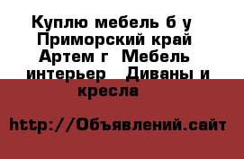 Куплю мебель б/у - Приморский край, Артем г. Мебель, интерьер » Диваны и кресла   